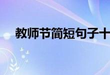 教師節(jié)簡短句子十字(精選祝福語大全)
