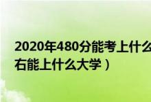2020年480分能考上什么大學（2022高考480分-500分左右能上什么大學）