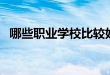 哪些職業(yè)學(xué)校比較好（全國職業(yè)學(xué)校排名）
