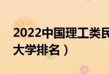 2022中國(guó)理工類(lèi)民辦大學(xué)排行榜（最新民辦大學(xué)排名）