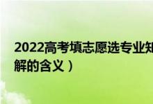 2022高考填志愿選專業(yè)知識（2022高考填報志愿前必須了解的含義）