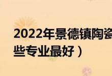 2022年景德鎮(zhèn)陶瓷大學專業(yè)排名及介紹（哪些專業(yè)最好）