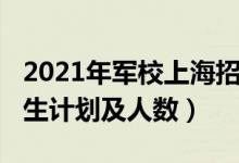 2021年軍校上海招生（2022各軍校在上海招生計(jì)劃及人數(shù)）