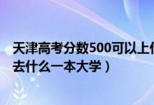 天津高考分數(shù)500可以上什么大學（2022天津高考500分能去什么一本大學）