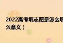 2022高考填志愿是怎么填的（2022高考模擬志愿填報有什么意義）