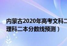 內(nèi)蒙古2020年高考文科二本分數(shù)線預估（2022內(nèi)蒙古高考理科二本分數(shù)線預測）