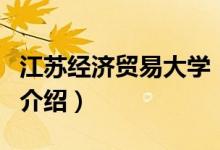 江蘇經(jīng)濟貿(mào)易大學(xué)（關(guān)于江蘇經(jīng)濟貿(mào)易大學(xué)的介紹）