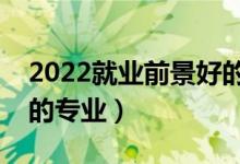 2022就業(yè)前景好的十大男生專(zhuān)業(yè)（適合男生的專(zhuān)業(yè)）
