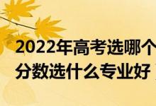 2022年高考選哪個專業(yè)（2022男生高考中等分數(shù)選什么專業(yè)好）
