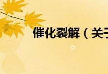 催化裂解（關于催化裂解的介紹）