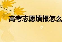 高考志愿填報怎么選學校（怎么選專業(yè)）