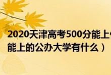 2020天津高考500分能上什么大學（2022年天津高考500分能上的公辦大學有什么）
