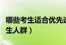 哪些考生適合優(yōu)先選專業(yè)（適合優(yōu)先專業(yè)的考生人群）