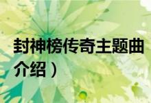 封神榜傳奇主題曲（關(guān)于封神榜傳奇主題曲的介紹）