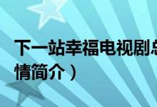 下一站幸福電視劇總共多少集（下一站幸福劇情簡介）