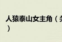 人猿泰山女主角（關(guān)于人猿泰山女主角的介紹）