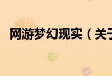 網(wǎng)游夢(mèng)幻現(xiàn)實(shí)（關(guān)于網(wǎng)游夢(mèng)幻現(xiàn)實(shí)的介紹）