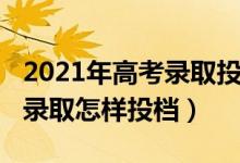 2021年高考錄取投檔線（2021高考平行志愿錄取怎樣投檔）