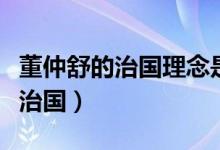 董仲舒的治國理念是（董仲舒強(qiáng)調(diào)以什么理念治國）