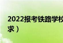 2022報考鐵路學(xué)校需要什么條件（有哪些要求）