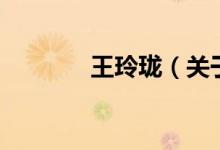 王玲瓏（關(guān)于王玲瓏的介紹）