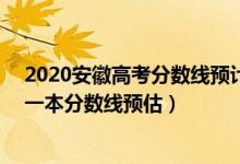 2020安徽高考分數(shù)線預(yù)計一本,二本是多少（202安徽高考一本分數(shù)線預(yù)估）