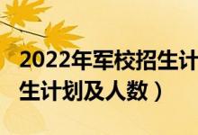 2022年軍校招生計劃（2022各軍校在天津招生計劃及人數(shù)）