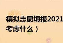 模擬志愿填報(bào)2021（2022高考模擬志愿填報(bào)考慮什么）