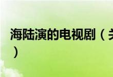 海陸演的電視?。P(guān)于海陸演的電視劇的介紹）