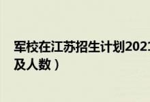 軍校在江蘇招生計(jì)劃2021（2022各軍校在江蘇省招生計(jì)劃及人數(shù)）