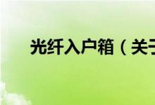 光纖入戶箱（關(guān)于光纖入戶箱的介紹）