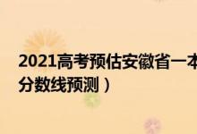 2021高考預(yù)估安徽省一本分?jǐn)?shù)線（2022安徽高考理科一本分?jǐn)?shù)線預(yù)測(cè)）
