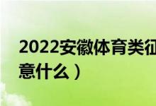 2022安徽體育類征集志愿填報(bào)時(shí)間（需要注意什么）