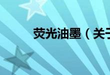 熒光油墨（關(guān)于熒光油墨的介紹）