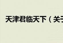 天津君臨天下（關(guān)于天津君臨天下的介紹）