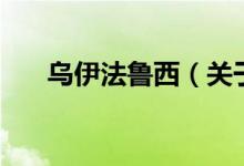 烏伊法魯西（關(guān)于烏伊法魯西的介紹）