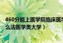 460分能上醫(yī)學(xué)院臨床醫(yī)學(xué)嗎（2022高考530分左右能上什么法醫(yī)學(xué)類(lèi)大學(xué)）