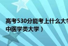 高考530分能考上什么大學(xué)（2022高考530分左右能上什么中醫(yī)學(xué)類(lèi)大學(xué)）