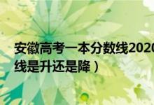 安徽高考一本分數(shù)線2020年（2022安徽高考一本錄取分數(shù)線是升還是降）