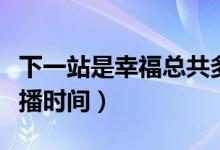 下一站是幸?？偣捕嗌偌ㄏ乱徽臼切腋５拈_播時間）