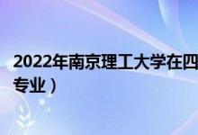 2022年南京理工大學(xué)在四川招生計劃及招生人數(shù)（都招什么專業(yè)）