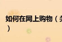 如何在網(wǎng)上購物（關(guān)于如何在網(wǎng)上購物的介紹）