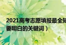 2021高考志愿填報最全知識（2022高考填報志愿有哪些需要明白的關鍵詞）