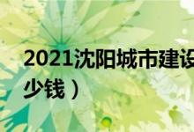2021沈陽城市建設(shè)學(xué)院學(xué)費（各專業(yè)每年多少錢）