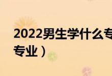 2022男生學(xué)什么專(zhuān)業(yè)有前景（適合男生選的專(zhuān)業(yè)）