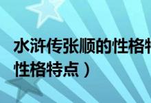 水滸傳張順的性格特點(diǎn)及事件(水滸傳張順的性格特點(diǎn))