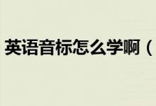 英語(yǔ)音標(biāo)怎么學(xué)?。ㄈ绾慰焖賹W(xué)習(xí)英語(yǔ)音標(biāo)）