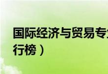 國際經(jīng)濟與貿(mào)易專業(yè)大學(xué)排名（2022最新排行榜）