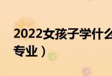 2022女孩子學什么專業(yè)好就業(yè)（適合女生的專業(yè)）