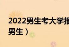 2022男生考大學(xué)報(bào)什么專業(yè)（哪些專業(yè)適合男生）